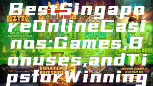 "Discover the Best Singapore Online Casinos: Games, Bonuses, and Tips for Winning"