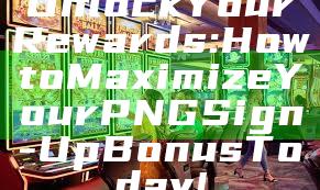 Unlock Your Rewards: How to Maximize Your PNG Sign-Up Bonus Today!