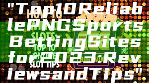"Top 10 Reliable PNG Sports Betting Sites for 2023: Reviews and Tips"