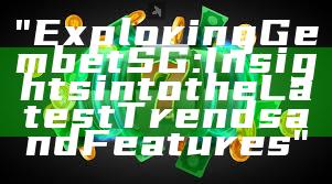 "Exploring Gembet SG: Insights into the Latest Trends and Features"