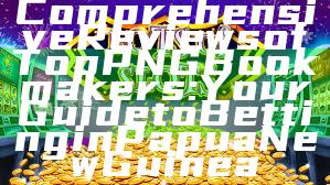 Comprehensive Reviews of Top PNG Bookmakers: Your Guide to Betting in Papua New Guinea