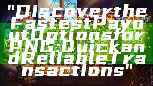 "Discover the Fastest Payout Options for PNG: Quick and Reliable Transactions"