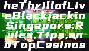 "Experience the Thrill of Live Blackjack in Singapore: Rules, Tips, and Top Casinos"