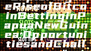"Exploring the Rise of Bitcoin Betting in Papua New Guinea: Opportunities and Challenges"