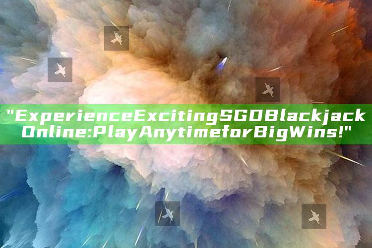 "Experience Exciting SGD Blackjack Online: Play Anytime for Big Wins!"