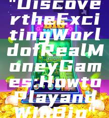 "Discover the Exciting World of Real Money Games: How to Play and Win Big"