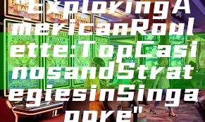 "Exploring American Roulette: Top Casinos and Strategies in Singapore"