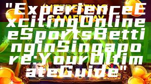 "Experience Exciting Online eSports Betting in Singapore: Your Ultimate Guide"