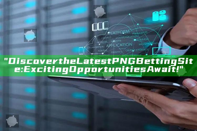 "Discover the Latest PNG Betting Site: Exciting Opportunities Await!"
