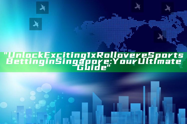 "Unlock Exciting 1x Rollover eSports Betting in Singapore: Your Ultimate Guide"