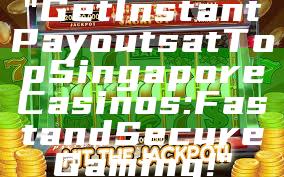 "Get Instant Payouts at Top Singapore Casinos: Fast and Secure Gaming!"