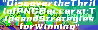 "Discover the Thrill of PNG Baccarat: Tips and Strategies for Winning"
